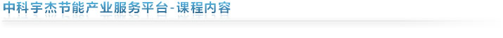 中科宇杰節(jié)能產(chǎn)業(yè)服務平臺-課程內(nèi)容